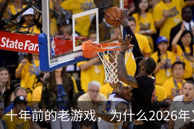 十年前的老游戏，为什么2026年又火了一次？